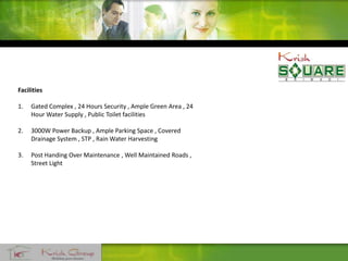 Facilities
1. Gated Complex , 24 Hours Security , Ample Green Area , 24
Hour Water Supply , Public Toilet facilities
2. 3000W Power Backup , Ample Parking Space , Covered
Drainage System , STP , Rain Water Harvesting
3. Post Handing Over Maintenance , Well Maintained Roads ,
Street Light
 