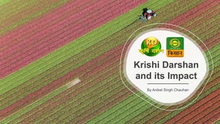 Krishi Darshan
and its Impact
By Aniket Singh Chauhan
 