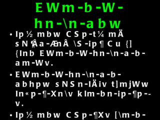 EWm-b-W-hn-\n-abw Ip½mbw CSp-t¼mÄ sN¦Âa-®nÂ \S-¡p¶ Cu {]{Inb EWm-b-W-hn-\n-a-b-am-Wv. EWm-b-W-hn-\n-a-b-abhpw sNSn-IÄ¡v t]mjWw In«p-¶-Xn\v klm-bn-¡p-¶p-­v. Ip½mbw CSp-¶Xv [\m-b-W-hn-\n-a-b-ab¯n\pw EWm-b-W-hn-\n-a-b-ab¯n\pw klm-b-I-am-hp¶p F¶p \½Ä I­p. 