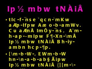 Ip½mbw tNÀ¡Â tIc-f-¯nse `qcn-`mKw a®p-Ifpw A¾o-b-amWv. Cu a®nÂ ImÕy-¯nsâ A`m-h-ap-­mIpw F¶-Xn-\mÂ Ip½mbw tNÀ¡Â Bh-iy-ambn hcp-¶p. [\m-b-W-, EWm-b-W hn-\n-a-b-ab§Ä¡pw Ip½mbw tNÀ¡Â {][m-\-am-Wv. 