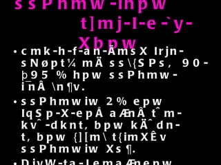 ssPhmw-ihpw  t]mj-I-e-`y-Xbpw cmk-h-f-an-ÃmsX Irjn-sN¿pt¼mÄ ss\{SPsâ 90-þ95 % hpw ssPhmw-i¯nÂ \n¶v. ssPhmwiw 2% epw IqSp-X-epÅ a®nÂ t^m-kv^-dkntâbpw kÄ^dn-tâbpw {][m\ t{imXÊv ssPhmwiw Xs¶. DjvW-ta-Jema®nepw sN¦Âa-®nepw kq£vaaq-e-I-§Ä Ipd-hv. Nmc¯nÂ 5% kq£vaaq-e-I-§Ä BWv. 