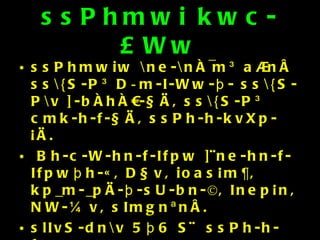 ssPhmwi kwc-£Ww ssPhmwiw \ne-\nÀ¯m³ a®nÂ ss\{S-P³ D­m-I-Ww-þ- ss\{S-P\v ]-bÀhÀ¤-§Ä, ss\{S-P³ cmk-h-f-§Ä, ssPh-h-kvXp-¡Ä. Bh-c-W-hn-f-Ifpw ]¨ne-hn-f-Ifpwþh-«, D§v, ioas¡m¶, kp_m-_pÄ-þ-sU-bn-©, Inep¡n, NW-¼v, sImgnªnÂ. slIvS-dn\v 5þ6 S¬ ssPh-h-fw. as®m-en¸v XS-b-Ww. hmbp k©mcw Iq«m\pw If-Isf HXp-¡m\pw am{Xw Dghpw Inf-¡epw 