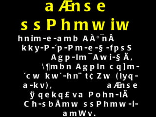 a®nse ssPhmwiw hnim-e-amb AÀ°¯nÂ  kky-P-´p-Pm-e-§-fpsS  Agp-Im¯ Awi-§Ä,  \¶mbn AgpIn cq]m-´cw kw`-hn¨ t¢Zw (lyq-a-kv),  a®nse Øqekq£va Pohn-IÄ  Ch-sbÃmw ssPhmw-i-amWv.   