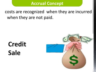 Accrual Concept
costs are recognized when they are incurred
 when they are not paid.




 Credit
 Sale
 