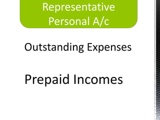 Representative
    Personal A/c

Outstanding Expenses

Prepaid Incomes
 