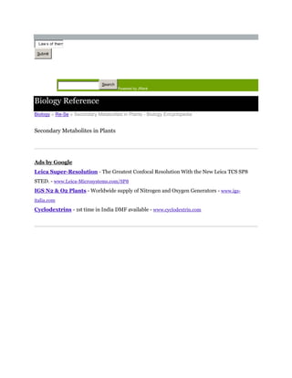 Law s of therm

 Submit




                              Search
                                       Powered by JRank


Biology Reference
Biology » Re-Se » Secondary Metabolites in Plants - Biology Encyclopedia


Secondary Metabolites in Plants




Ads by Google
Leica Super-Resolution - The Greatest Confocal Resolution With the New Leica TCS SP8
STED. - www.Leica-Microsystems.com/SP8
IGS N2 & O2 Plants - Worldwide supply of Nitrogen and Oxygen Generators - www.igs-
italia.com
Cyclodextrins - 1st time in India DMF available - www.cyclodextrin.com
 