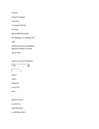 Proteins

Sequence Analysis

Taxonomy

Training & Tutorials

Variation

About NCBI Accesskeys

My NCBISign in to NCBISign Out

PMC

US National Library of Medicine
National Institutes of Health

Top of Form



Search term Search database

  PMC




Search

Limits

Advanced

Journal list

Help



Bottom of Form

Journal List >

Appl Microbiol >

v.11(6); Nov 1963 >
 