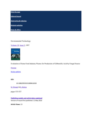Aims & scope

Editorial board

Abstracting & indexing

Related websites

News & offers




Environmental Technology

Volume 18, Issue 5, 1997




Evaluation of Some Food Industry Wastes for Production of Gibberellic Acid by Fungal Source

Preview

Access options



DOI:

          10.1080/09593331808616569

N. Cihangir & N. Aksöza

pages 533-537


Publishing models and article dates explained
Version of record first published: 11 May 2010

Article Views: 13
 