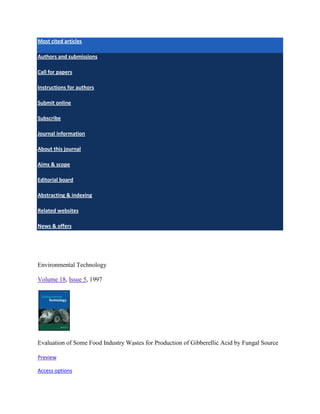 Most cited articles

Authors and submissions

Call for papers

Instructions for authors

Submit online

Subscribe

Journal information

About this journal

Aims & scope

Editorial board

Abstracting & indexing

Related websites

News & offers




Environmental Technology

Volume 18, Issue 5, 1997




Evaluation of Some Food Industry Wastes for Production of Gibberellic Acid by Fungal Source

Preview

Access options
 