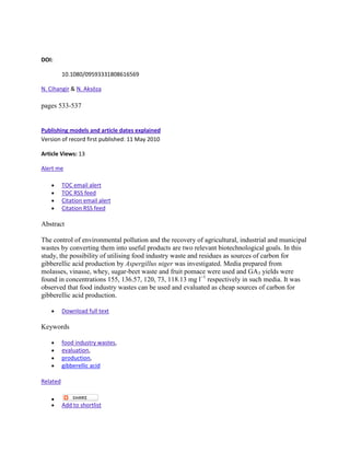 DOI:

          10.1080/09593331808616569

N. Cihangir & N. Aksöza

pages 533-537


Publishing models and article dates explained
Version of record first published: 11 May 2010

Article Views: 13

Alert me

          TOC email alert
          TOC RSS feed
          Citation email alert
          Citation RSS feed

Abstract

The control of environmental pollution and the recovery of agricultural, industrial and municipal
wastes by converting them into useful products are two relevant biotechnological goals. In this
study, the possibility of utilising food industry waste and residues as sources of carbon for
gibberellic acid production by Aspergillus niger was investigated. Media prepared from
molasses, vinasse, whey, sugar-beet waste and fruit pomace were used and GA3 yields were
found in concentrations 155, 136.57, 120, 73, 118.13 mg l−1 respectively in such media. It was
observed that food industry wastes can be used and evaluated as cheap sources of carbon for
gibberellic acid production.

          Download full text

Keywords

          food industry wastes,
          evaluation,
          production,
          gibberellic acid

Related


          Add to shortlist
 