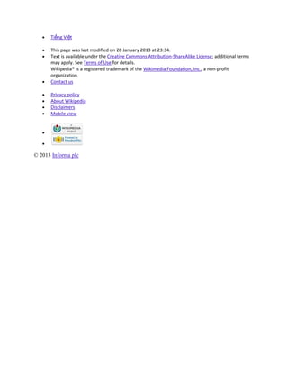 Tiếng Việt

      This page was last modified on 28 January 2013 at 23:34.
      Text is available under the Creative Commons Attribution-ShareAlike License; additional terms
      may apply. See Terms of Use for details.
      Wikipedia® is a registered trademark of the Wikimedia Foundation, Inc., a non-profit
      organization.
      Contact us

      Privacy policy
      About Wikipedia
      Disclaimers
      Mobile view




© 2013 Informa plc
 