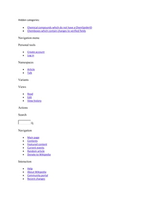 Hidden categories:

         Chemical compounds which do not have a ChemSpiderID
         Chemboxes which contain changes to verified fields

Navigation menu

Personal tools

         Create account
         Log in

Namespaces

         Article
         Talk

Variants

Views

         Read
         Edit
         View history

Actions

Search




Navigation

         Main page
         Contents
         Featured content
         Current events
         Random article
         Donate to Wikipedia

Interaction

         Help
         About Wikipedia
         Community portal
         Recent changes
 