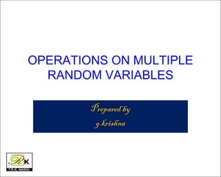 OPERATIONS ON MULTIPLE
RANDOM VARIABLES
Prepared by
g.krishna
 