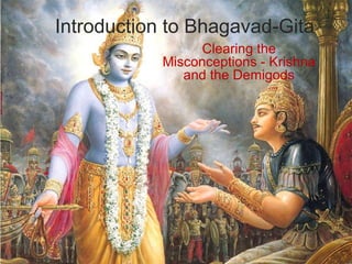 Introduction to Bhagavad-Gita 
Clearing the 
Misconceptions - Krishna 
and the Demigods 
 