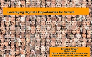 Krishna Tewari
Global Head
Digital Publishing & Retail solutions
Datamatics Global Services Ltd
Leveraging Big Data Opportunities for Growth
 