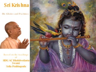 [object Object],His Glories and Pastimes Based on the teachings of  HDG AC Bhaktivedanta Swami  Srila Prabhupada 
