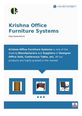 +91-8071678877
Krishna Office
Furniture Systems
http://www.kofs.in/
Krishna Office Furniture Systems is one of the
leading Manufacturers and Suppliers of Designer
Office Sofa, Conference Table, etc. All our
products are highly praised in the market.
 