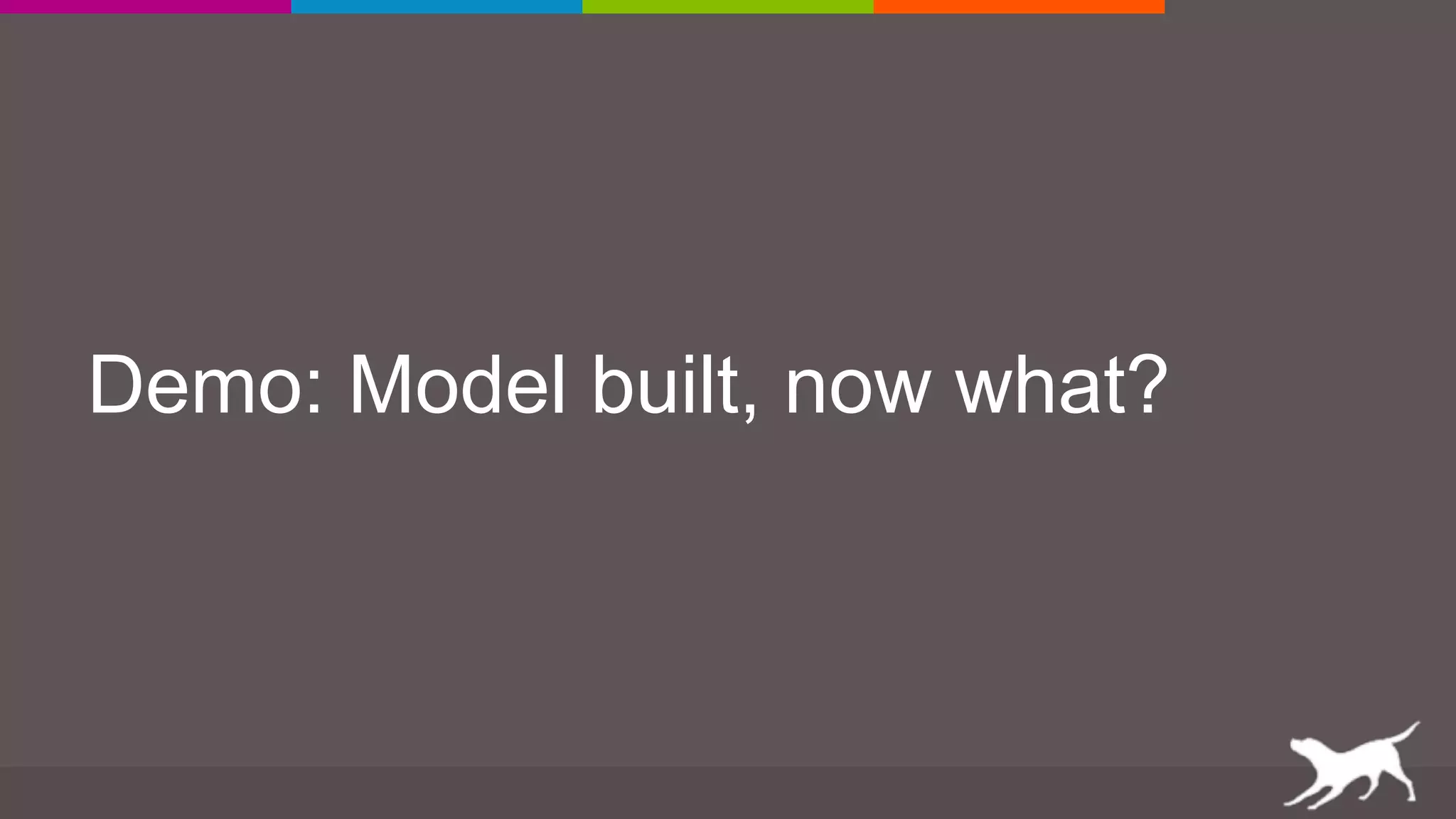 Demo: Model built, now what?
 
