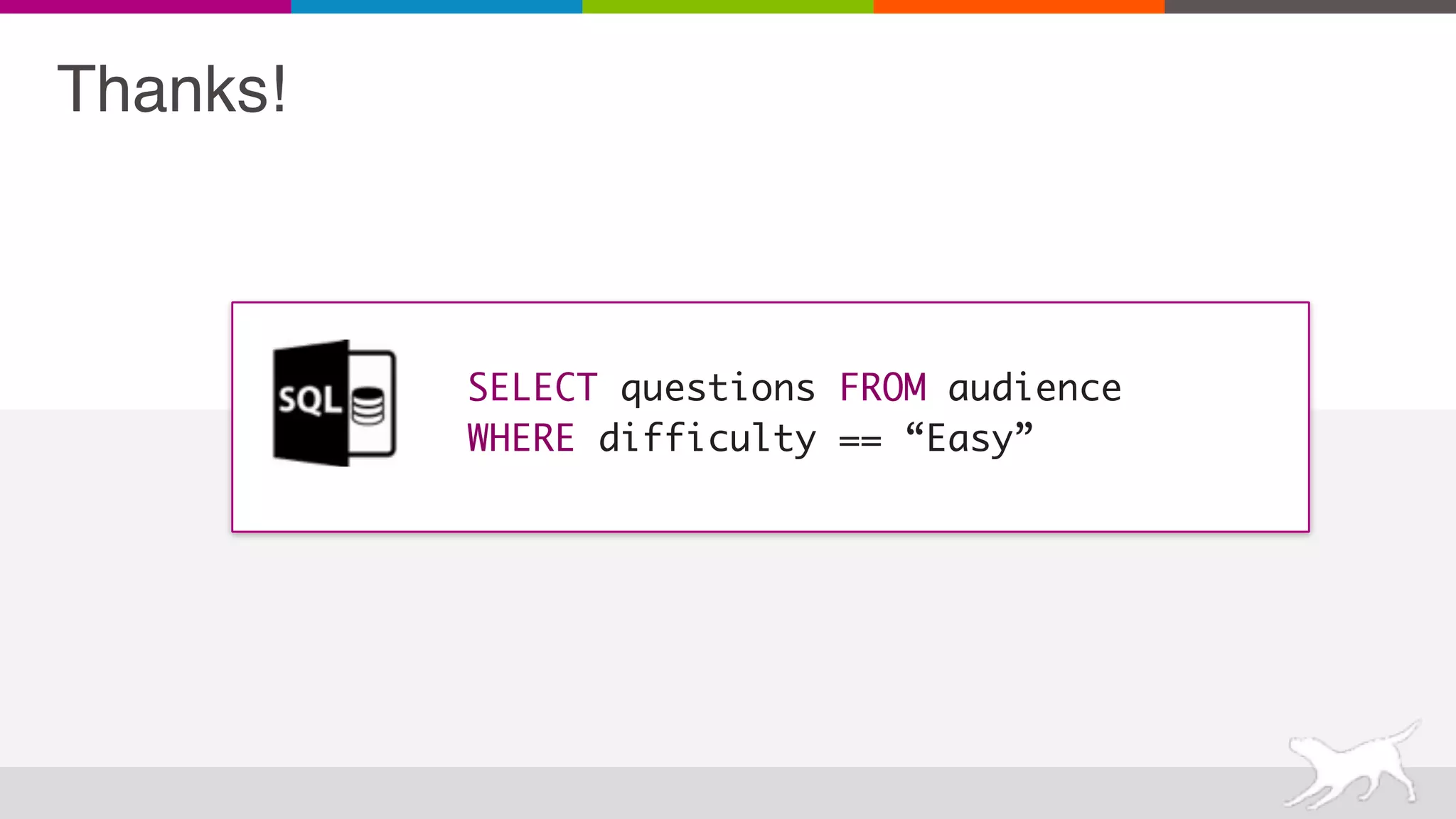 SELECT questions FROM audience
WHERE difficulty == “Easy”
Thanks!
 