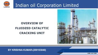 Indian oil Corporation Limited
.
JUNE- JULY 2023
BY KRISHNA KUMAR-(200103040)
OVERVIEW OF
FLUIDZED CATALYTIC
CRACKING UNIT
 