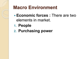 Macro Environment
 Economic forces : There are two
elements in market.
1. People
2. Purchasing power
 