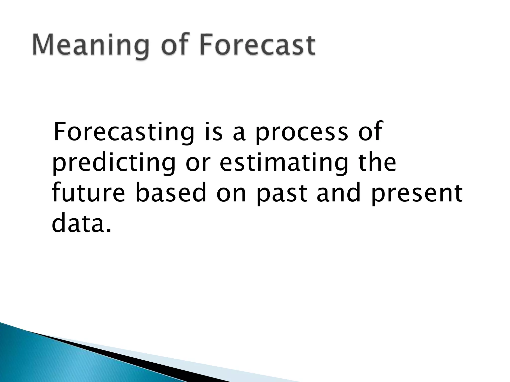 Forecasting is a process of
predicting or estimating the
future based on past and present
data.
 