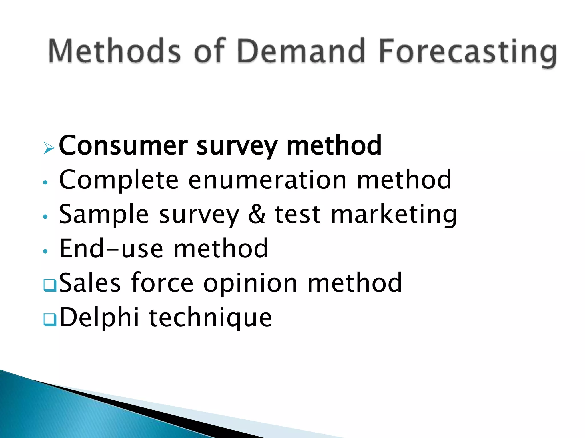 Consumer survey method
• Complete enumeration method
• Sample survey & test marketing
• End-use method
Sales force opinion method
Delphi technique
 