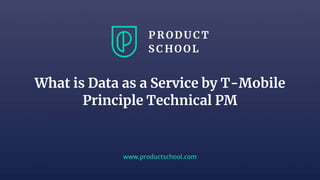 www.productschool.com
What is Data as a Service by T-Mobile
Principle Technical PM
 