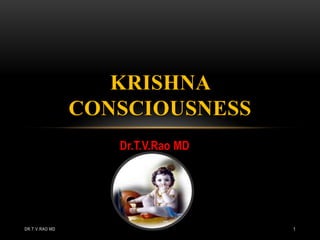 KRISHNA
                CONSCIOUSNESS
                   Dr.T.V.Rao MD




DR.T.V.RAO MD                      1
 
