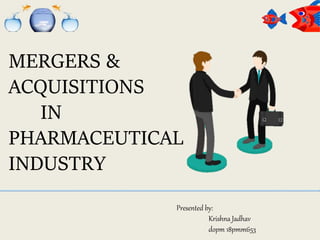 MERGERS &
ACQUISITIONS
IN
PHARMACEUTICAL
INDUSTRY
MERGERS &
ACQUISI
IN
PHARMACEUTICAL
INDUSTRY
Presented by:
Krishna Jadhav
dopm 18pmm653
 