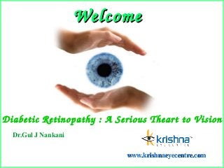 WelcomeWelcome
Diabetic Retinopathy : A Serious Theart to Vision
Dr.Gul J Nankani
www.krishnaeyecentre.comwww.krishnaeyecentre.com
 