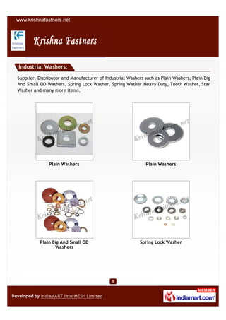 Industrial Washers:

Supplier, Distributor and Manufacturer of Industrial Washers such as Plain Washers, Plain Big
And Small OD Washers, Spring Lock Washer, Spring Washer Heavy Duty, Tooth Washer, Star
Washer and many more items.




               Plain Washers                                  Plain Washers




          Plain Big And Small OD                           Spring Lock Washer
                 Washers
 