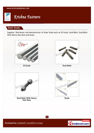 Steel Studs:

Supplier, Distributor and Manufacturer of Steel Studs such as SS Studs, Stud Bolts, Stud Bolts
With Heavy Hex Nuts and Studs.




                  SS Studs                                      Stud Bolts




           Stud Bolts With Heavy                                   Studs
                 Hex Nuts
 
