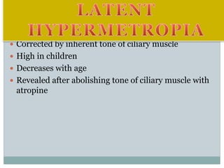  Corrected by inherent tone of ciliary muscle
 High in children
 Decreases with age
 Revealed after abolishing tone of ciliary muscle with
atropine
 