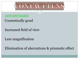 ADVANTAGES
Cosmetically good
Increased field of view
Less magnification
Elimination of aberrations & prismatic effect
 