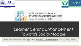 Learner Centric Enhancement
Towards Socio-Moodle
Pavani Cherukuru, Anil Agarwal, Krishna Chandramouli & Ebroul Izquierdo
 