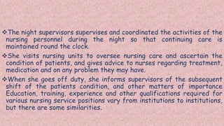 The night supervisors supervises and coordinated the activities of the
nursing personnel during the night so that continu...