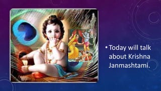 • Today will talk
about Krishna
Janmashtami.
 