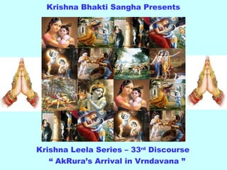 Krishna Bhakti Sangha Presents Krishna Leela Series – 33 rd  Discourse “  AkRura’s Arrival in Vrndavana ” 