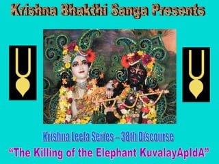 Krishna Bhakthi Sanga Presents Krishna Leela Series – 38th Discourse “The Killing of the Elephant KuvalayApIdA” 