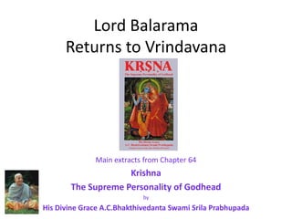 Lord BalaramaReturns to Vrindavana Main extracts from Chapter 64 Krishna  The Supreme Personality of Godhead  by His Divine Grace A.C.Bhakthivedanta Swami SrilaPrabhupada 