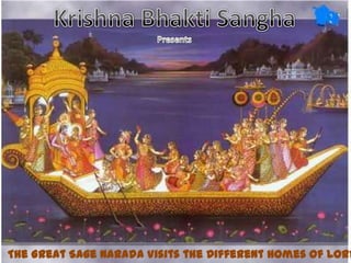 Krishna BhaktiSangha Presents The Great Sage Narada Visits the Different Homes of Lord Krishna 