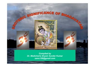 Bhagavatam inner meaning 1
Compiled by
Dr. Medicherla Shyam Sunder Kumar
samc108@gmail.com
 