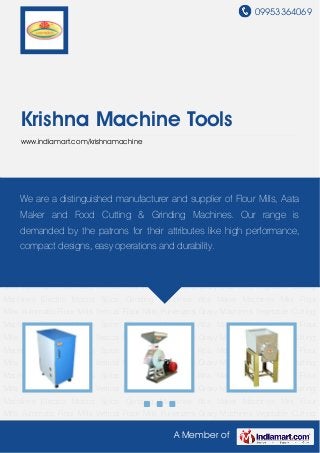 09953364069
A Member of
Krishna Machine Tools
www.indiamart.com/krishnamachine
Automatic Flour Mills Vertical Flour Mills Pulverizers Gravy Machines Vegetable Cutting
Machines Electric Motors Spice Grinding Machines Atta Maker Machines Mini Flour
Mills Automatic Flour Mills Vertical Flour Mills Pulverizers Gravy Machines Vegetable Cutting
Machines Electric Motors Spice Grinding Machines Atta Maker Machines Mini Flour
Mills Automatic Flour Mills Vertical Flour Mills Pulverizers Gravy Machines Vegetable Cutting
Machines Electric Motors Spice Grinding Machines Atta Maker Machines Mini Flour
Mills Automatic Flour Mills Vertical Flour Mills Pulverizers Gravy Machines Vegetable Cutting
Machines Electric Motors Spice Grinding Machines Atta Maker Machines Mini Flour
Mills Automatic Flour Mills Vertical Flour Mills Pulverizers Gravy Machines Vegetable Cutting
Machines Electric Motors Spice Grinding Machines Atta Maker Machines Mini Flour
Mills Automatic Flour Mills Vertical Flour Mills Pulverizers Gravy Machines Vegetable Cutting
Machines Electric Motors Spice Grinding Machines Atta Maker Machines Mini Flour
Mills Automatic Flour Mills Vertical Flour Mills Pulverizers Gravy Machines Vegetable Cutting
Machines Electric Motors Spice Grinding Machines Atta Maker Machines Mini Flour
Mills Automatic Flour Mills Vertical Flour Mills Pulverizers Gravy Machines Vegetable Cutting
Machines Electric Motors Spice Grinding Machines Atta Maker Machines Mini Flour
Mills Automatic Flour Mills Vertical Flour Mills Pulverizers Gravy Machines Vegetable Cutting
Machines Electric Motors Spice Grinding Machines Atta Maker Machines Mini Flour
Mills Automatic Flour Mills Vertical Flour Mills Pulverizers Gravy Machines Vegetable Cutting
We are a distinguished manufacturer and supplier of Flour Mills, Aata
Maker and Food Cutting & Grinding Machines. Our range is
demanded by the patrons for their attributes like high performance,
compact designs, easy operations and durability.
 