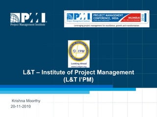  Krishna Moorthy 20-11-2010 L&T – Institute of Project Management(L&T I’PM) 