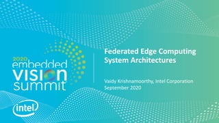 Federated Edge Computing
System Architectures
Vaidy Krishnamoorthy, Intel Corporation
September 2020
 
