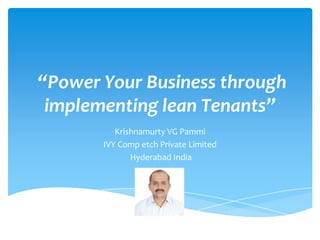 “Power Your Business through
implementing lean Tenants”
Krishnamurty VG Pammi
IVY Comp etch Private Limited
Hyderabad India

 
