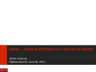 1
Genie – Hadoop Platform as a Service at Netflix
Sriram Krishnan
Hadoop Summit, June 26, 2013
 