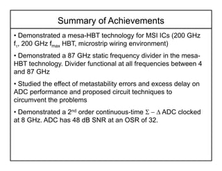 Summary of Achievements
• Demonstrated a mesa-HBT technology for MSI ICs (200 GHz
ft, 200 GHz fmax HBT, microstrip wiring ...