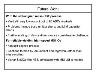 Future Work
With the self-aligned mesa-HBT process
• Yield still very low (only 2 out of 60 ADCs worked)
• Problems includ...
